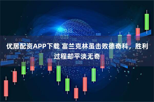 优居配资APP下载 富兰克林虽击败德奇科，胜利过程却平淡无奇
