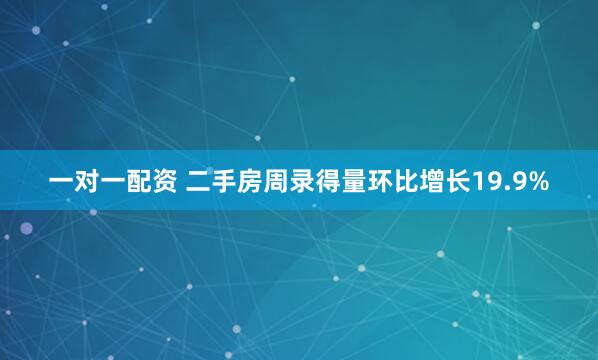 一对一配资 二手房周录得量环比增长19.9%