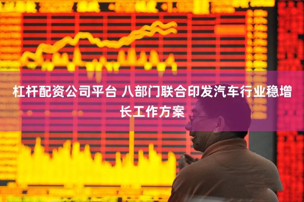 杠杆配资公司平台 八部门联合印发汽车行业稳增长工作方案