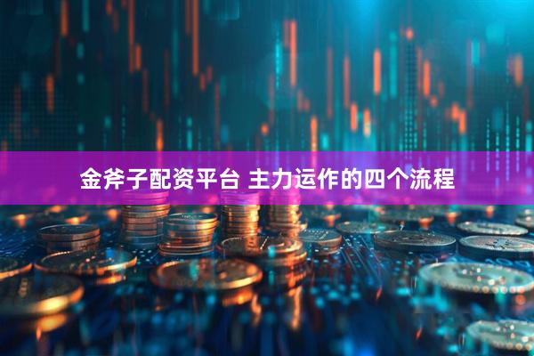 金斧子配资平台 主力运作的四个流程