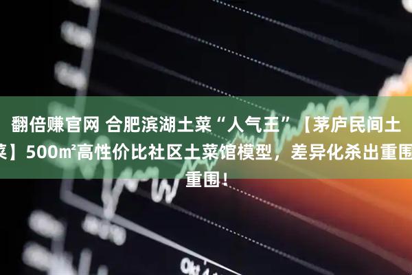 翻倍赚官网 合肥滨湖土菜“人气王”【茅庐民间土菜】500㎡高性价比社区土菜馆模型，差异化杀出重围！