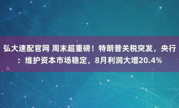 弘大速配官网 周末超重磅！特朗普关税突发，央行：维护资本市场稳定，8月利润大增20.4%