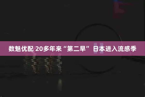 数魅优配 20多年来“第二早” 日本进入流感季