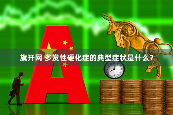 旗开网 多发性硬化症的典型症状是什么？