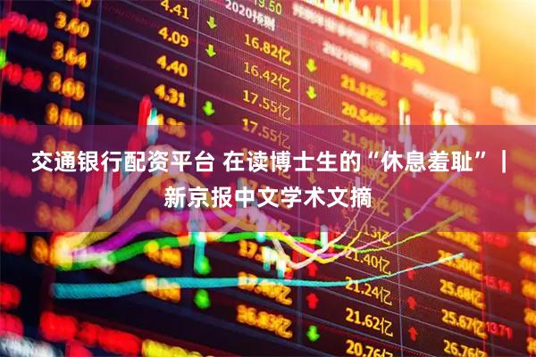 交通银行配资平台 在读博士生的“休息羞耻”｜新京报中文学术文摘