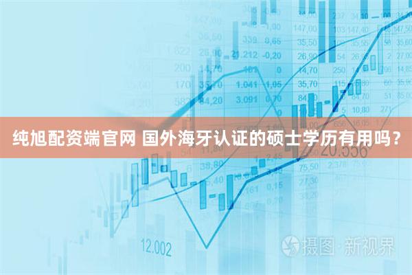 纯旭配资端官网 国外海牙认证的硕士学历有用吗？