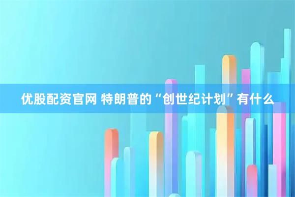 优股配资官网 特朗普的“创世纪计划”有什么