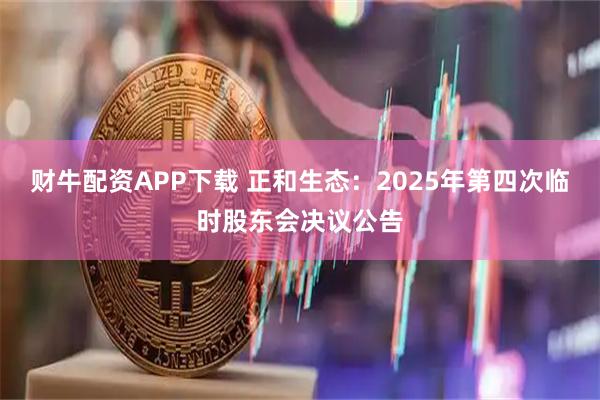 财牛配资APP下载 正和生态：2025年第四次临时股东会决议公告