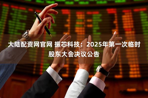 大陆配资网官网 振芯科技：2025年第一次临时股东大会决议公告