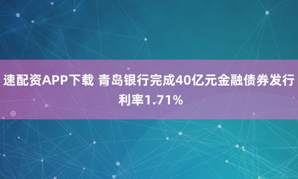 速配资APP下载 青岛银行完成40亿元金融债券发行 利率1.71%