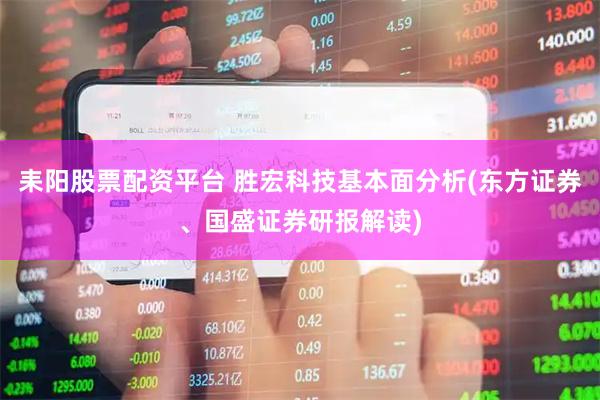 耒阳股票配资平台 胜宏科技基本面分析(东方证券、国盛证券研报解读)